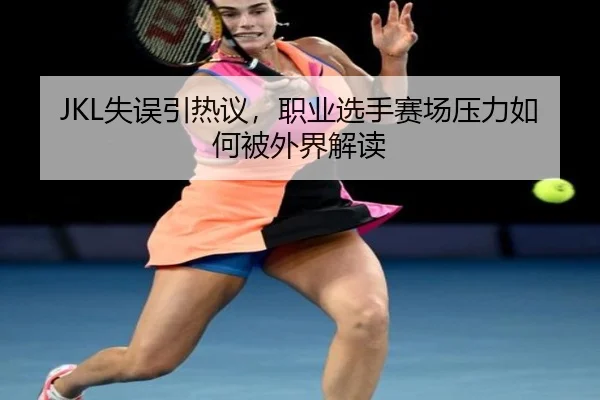 JKL失误引热议，职业选手赛场压力如何被外界解读